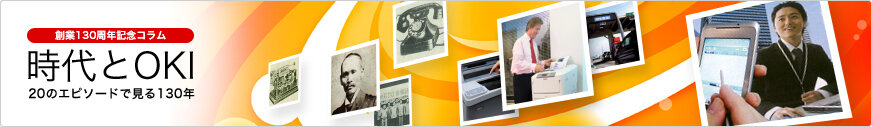 創業130周年記念コラム：時代とOKI－20のエピソードで見る130年－