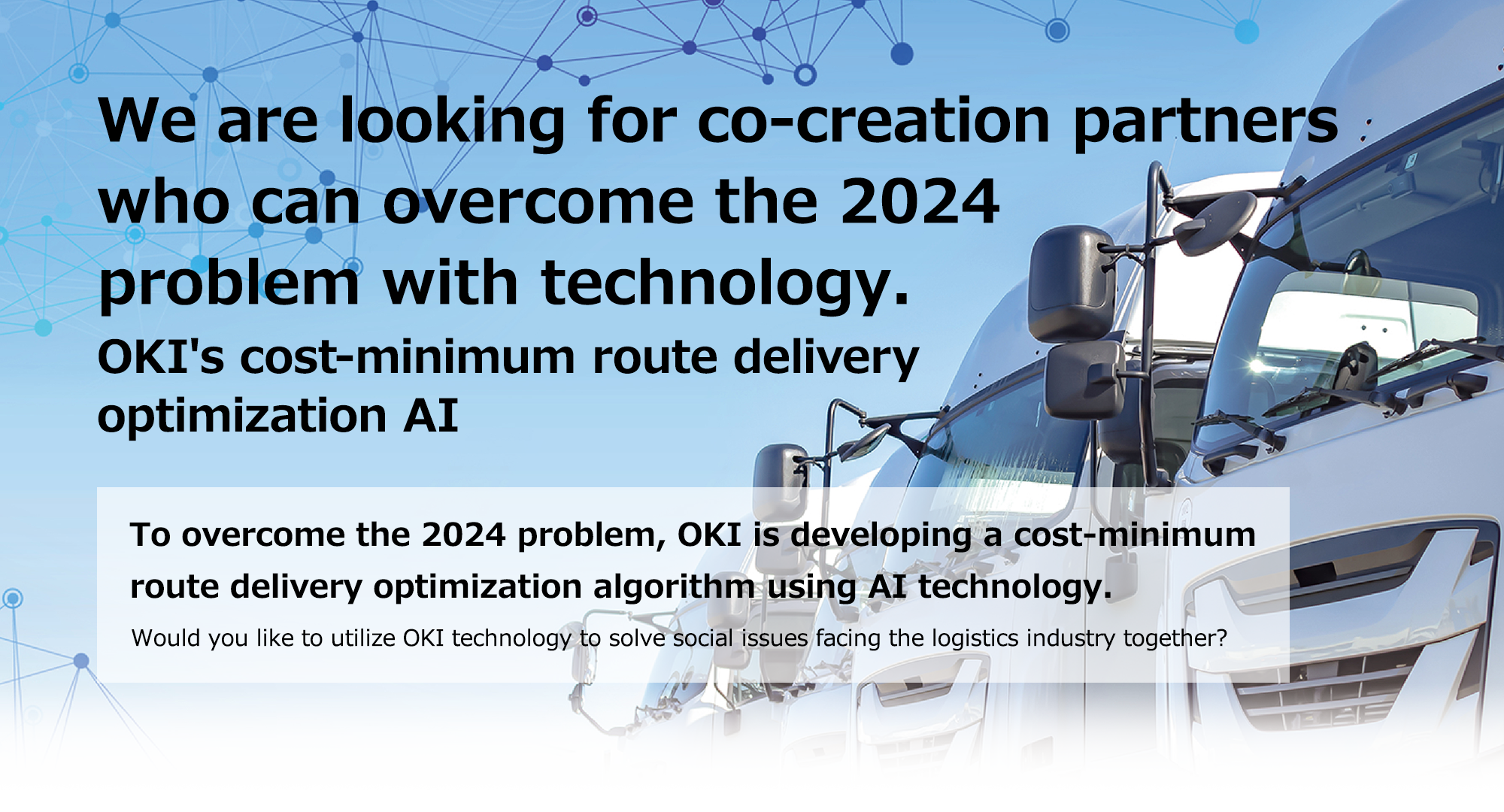 We are looking for co-creation partners who can overcome the 2024 problem with technology. OKIのコスト最小型ルート配送最適化AI