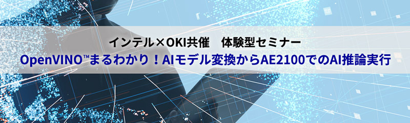 インテル×OKI共催　体験型セミナー／OpenVINOまるわかり！AIモデル変換からAE2100でのAI推論実行