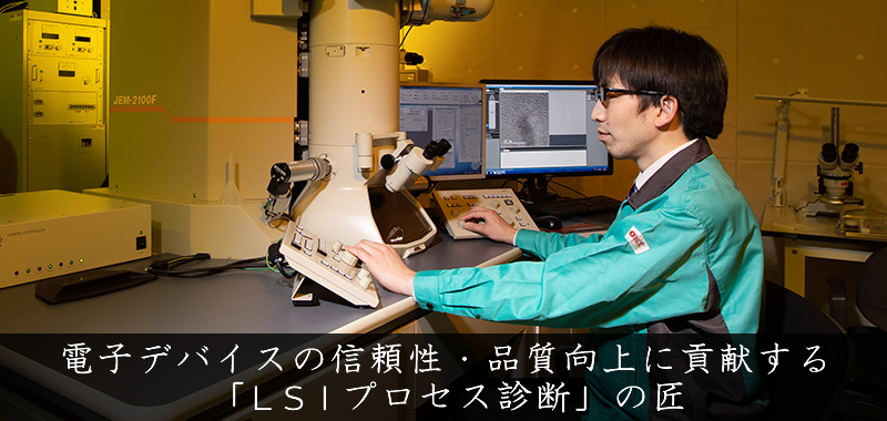 電子デバイスの信頼性・品質向上に貢献する 「LSIプロセス診断」の匠