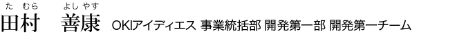 田村 善康（たむら　よしやす）、OKIアイディエス　事業統括部 開発第一部 開発第一チーム