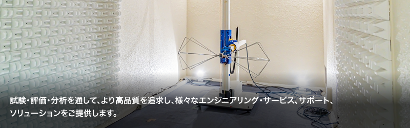 試験・評価・分析を通して、より高品質を追求し、様々なエンジニアリング・サービス、サポート、ソリューションをご提供します。