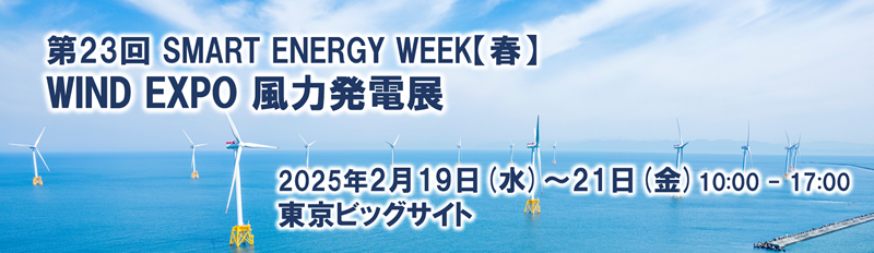 第23回 SMART ENERGY WEEK【春】 WIND EXPO 風力発電展 2025年2月19日（水）～2月21日（金）10時 - 17時 東京ビッグサイト