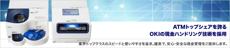ATMトップシェアを誇るOKIの現金ハンドリング技術を採用。業界トップクラスのスピードと便いやすさを追求。確実で、安心・安全な現金管理をご提供します。