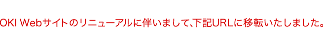 OKI Web�T�C�g�̃��j���[�A���ɔ����܂��āA���LURL�Ɉړ]�������܂����B