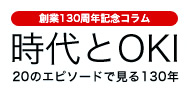 創業130周年記念コラム：時代とOKI－20のエピソードで見る130年－