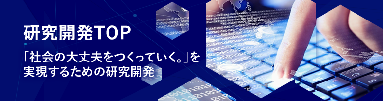 研究開発TOP「社会の大丈夫をつくっていく。」を実現するための研究開発