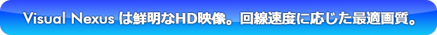 Visual Nexusは鮮明なHD映像。回線速度に応じた最適画質