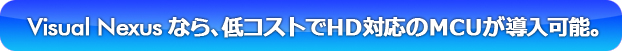 Visual Nexusなら、低コストでHD対応のMCUが導入可能