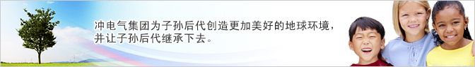 冲电气集团为子孙后代创造更加美好的地球环境，并让子孙后代继承下去。