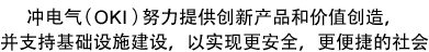 冲电气（OKI）努力提供创新产品和价值创造，并支持基础设施建设，以实现更安全，更便捷的社会