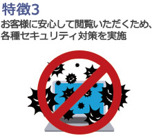 特徴3：お客様に安心して閲覧いただくため、各種セキュリティ対策を実施 