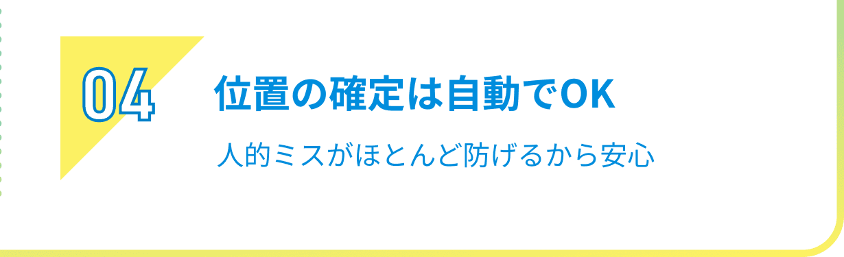 04 位置の確定は自動でOK人的ミスがほとんど防げるから安心