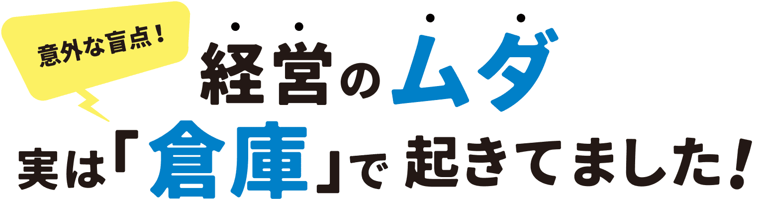 意外な盲点! 経営の無駄 実は倉庫で起きてました!