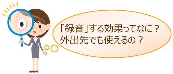「録音」する効果ってなに？外出先でも使えるの？