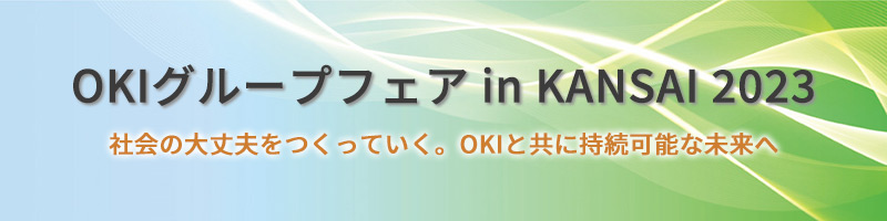 OKIグループフェア in KANSAI 2023 社会の大丈夫をつくっていく。OKIと共に持続可能な未来へ