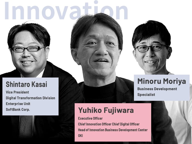 Shintaro Kasai Vice President Digital Transformation Division Enterprise Unit SoftBank Corp./Yuhiko Fujiwara Executive Officer Chief Innovation Officer Chief Digital Officer Head of Innovation Business Development Center OKI/Minoru Moriya Business Development Specialist