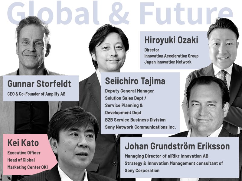 Gunnar Storfeldt CEO & Co-Founder of Amplify AB/ Kei Kato Executive Officer Head of Global Marketing Center OKI/Seiichiro Tajima Deputy General Manager Solution Sales Dept / Service Planning & Development Dept B2B Service Business Division Sony Network Communications Inc./Johan Grundstrom Eriksson Managing Director of aiRikr Innovation AB Strategy & Innovation Management consultant of Sony Corporation/Hiroyuki Ozaki Director Innovation Acceleration Group Japan Innovation Network