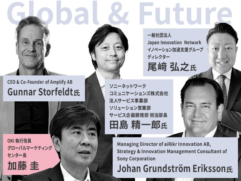 CEO & Co-Founder of Amplify AB Gunnar Storfeldt氏/OKI執行役員 グローバルマーケティング センター長 加藤 圭/ソニーネットワーク コミュニケーションズ 株式会社 法人サービス事業部 ソリューション営業部 サービス企画開発部 担当部長 田島 精一郎氏/一般社団法人 Japan Innovation Network イノベーション 加速支援グループ ディレクター 尾﨑 弘之氏/ Managing Director of aiRikr Innovation AB,Strategy & Innovation Management consultant of Sony Corporation Johan Grundstrom Eriksson氏